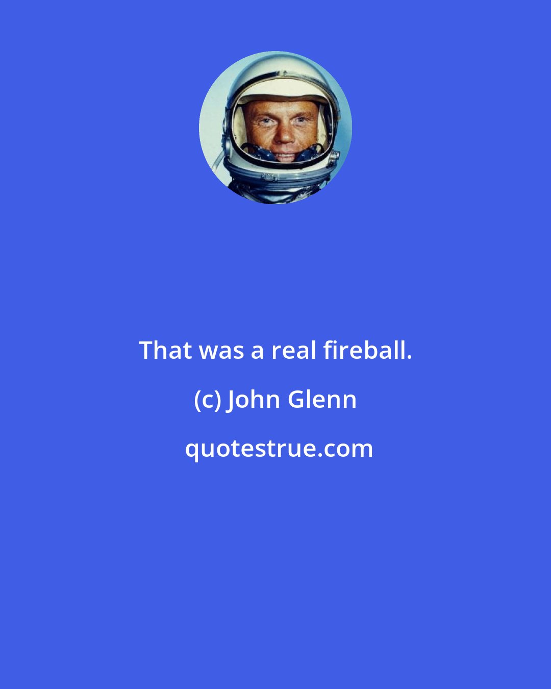 John Glenn: That was a real fireball.