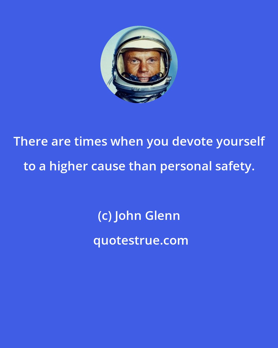 John Glenn: There are times when you devote yourself to a higher cause than personal safety.