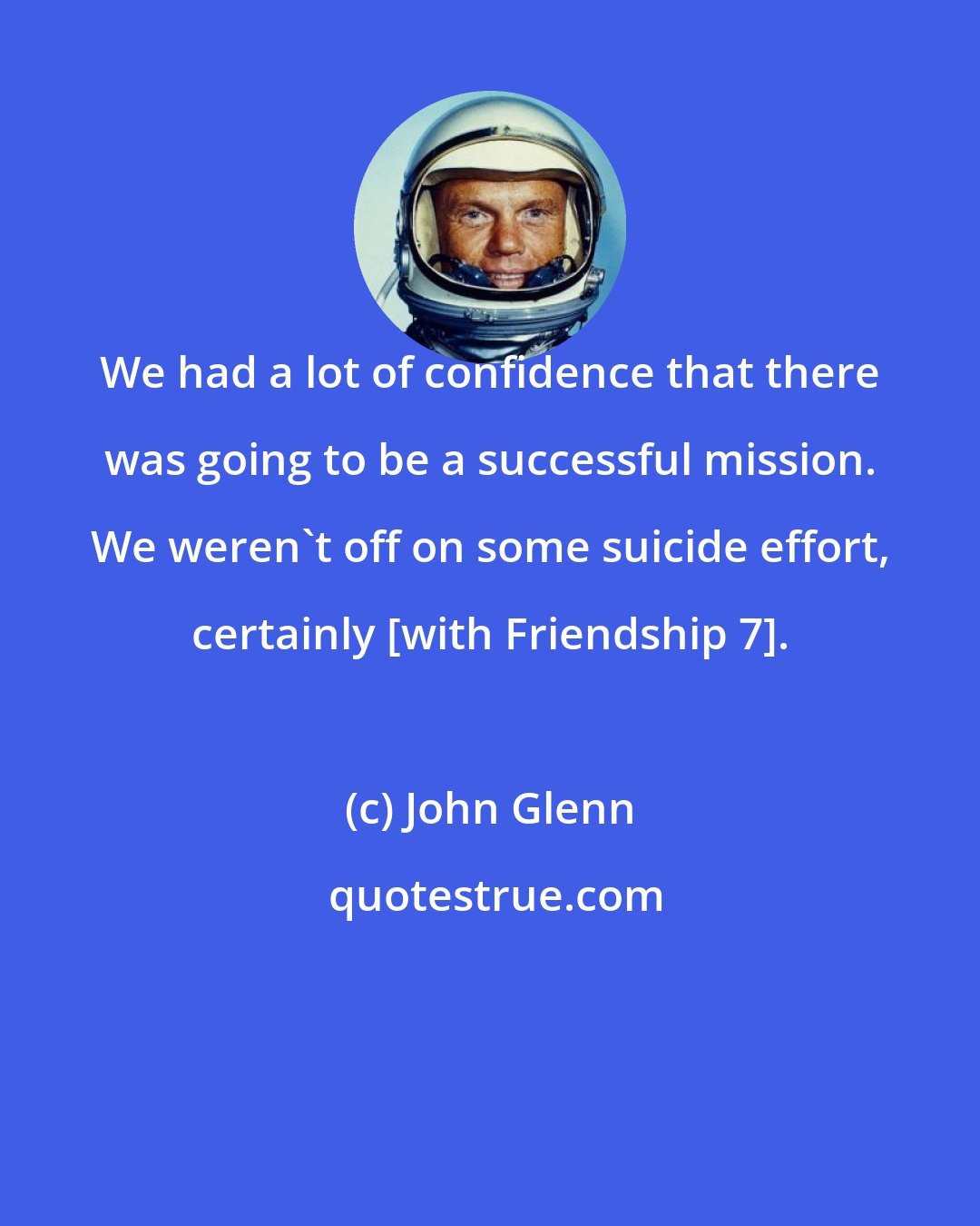 John Glenn: We had a lot of confidence that there was going to be a successful mission. We weren't off on some suicide effort, certainly [with Friendship 7].