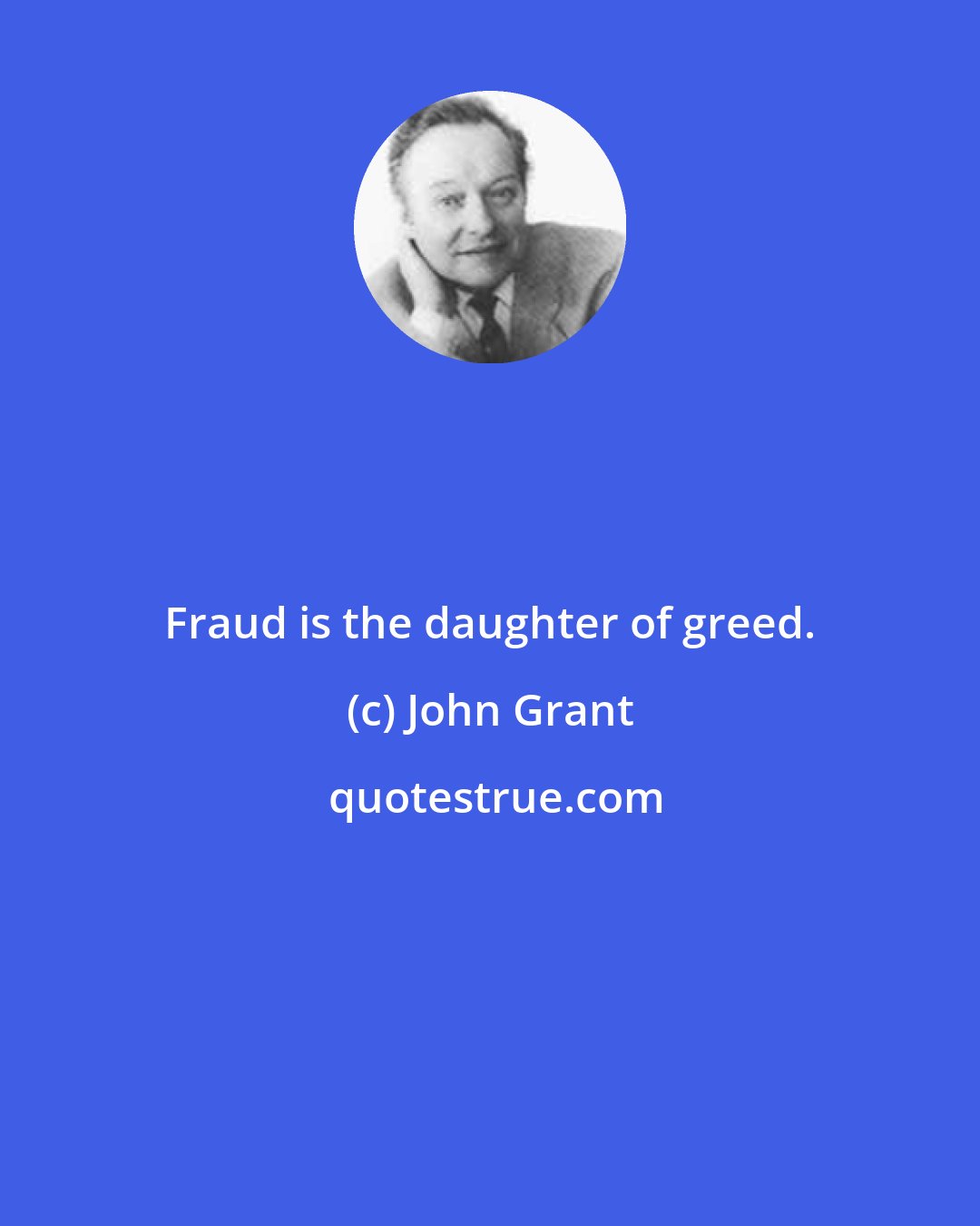 John Grant: Fraud is the daughter of greed.