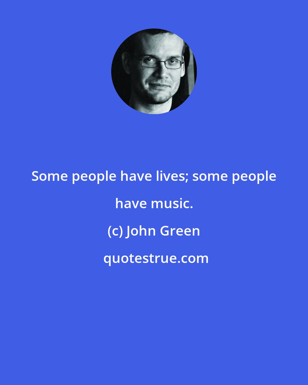 John Green: Some people have lives; some people have music.