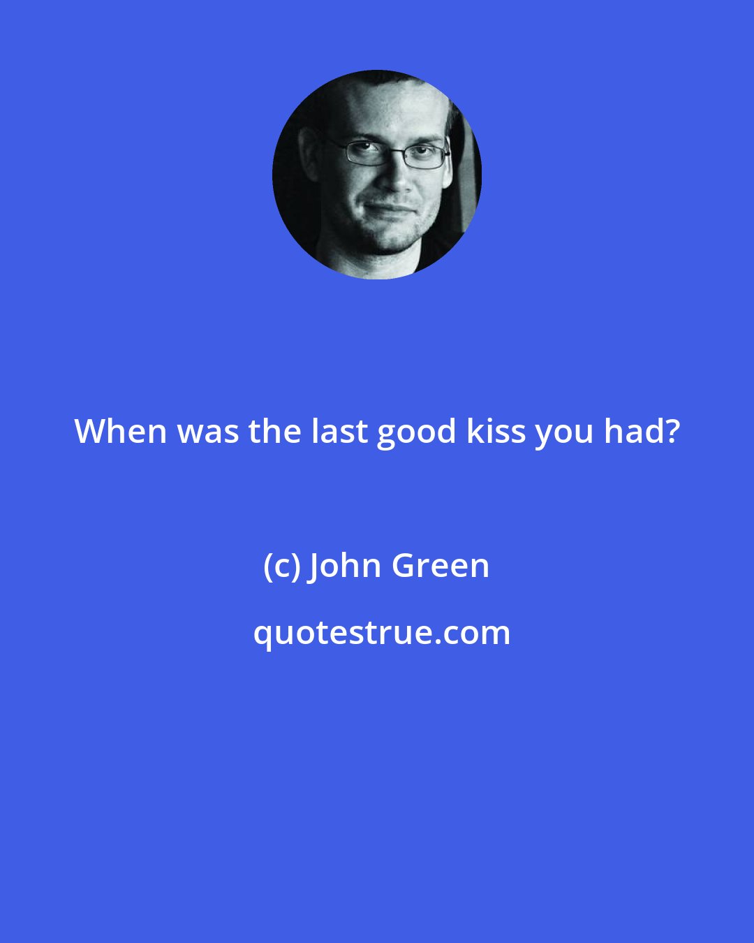 John Green: When was the last good kiss you had?