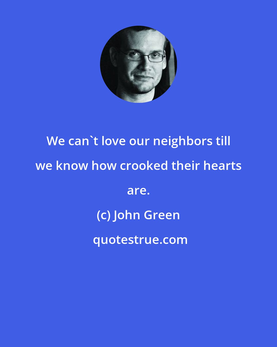 John Green: We can't love our neighbors till we know how crooked their hearts are.