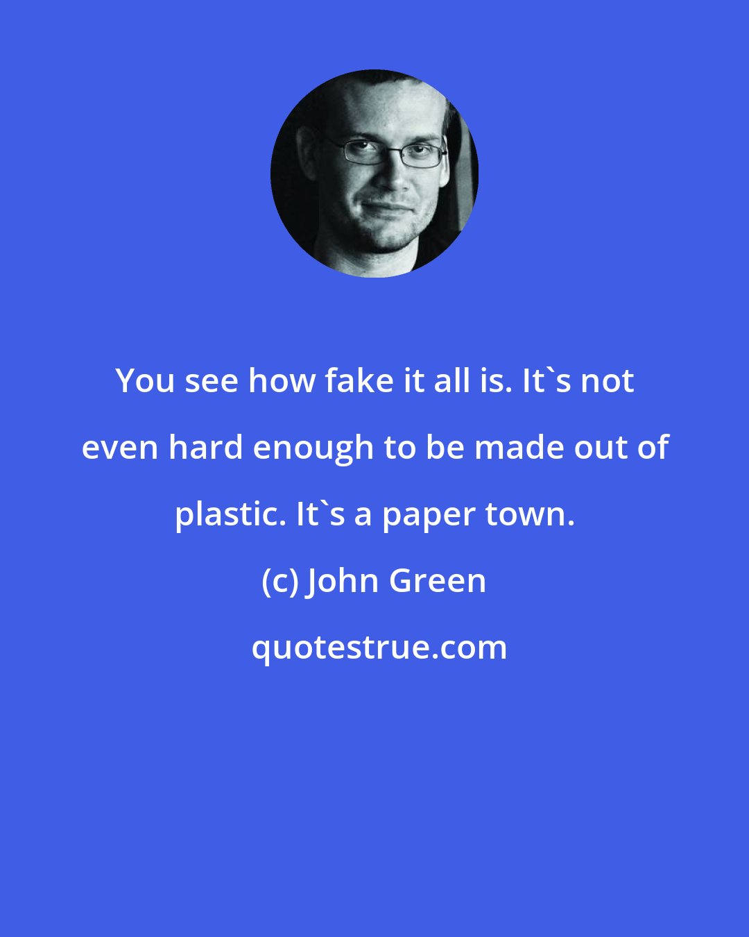 John Green: You see how fake it all is. It's not even hard enough to be made out of plastic. It's a paper town.
