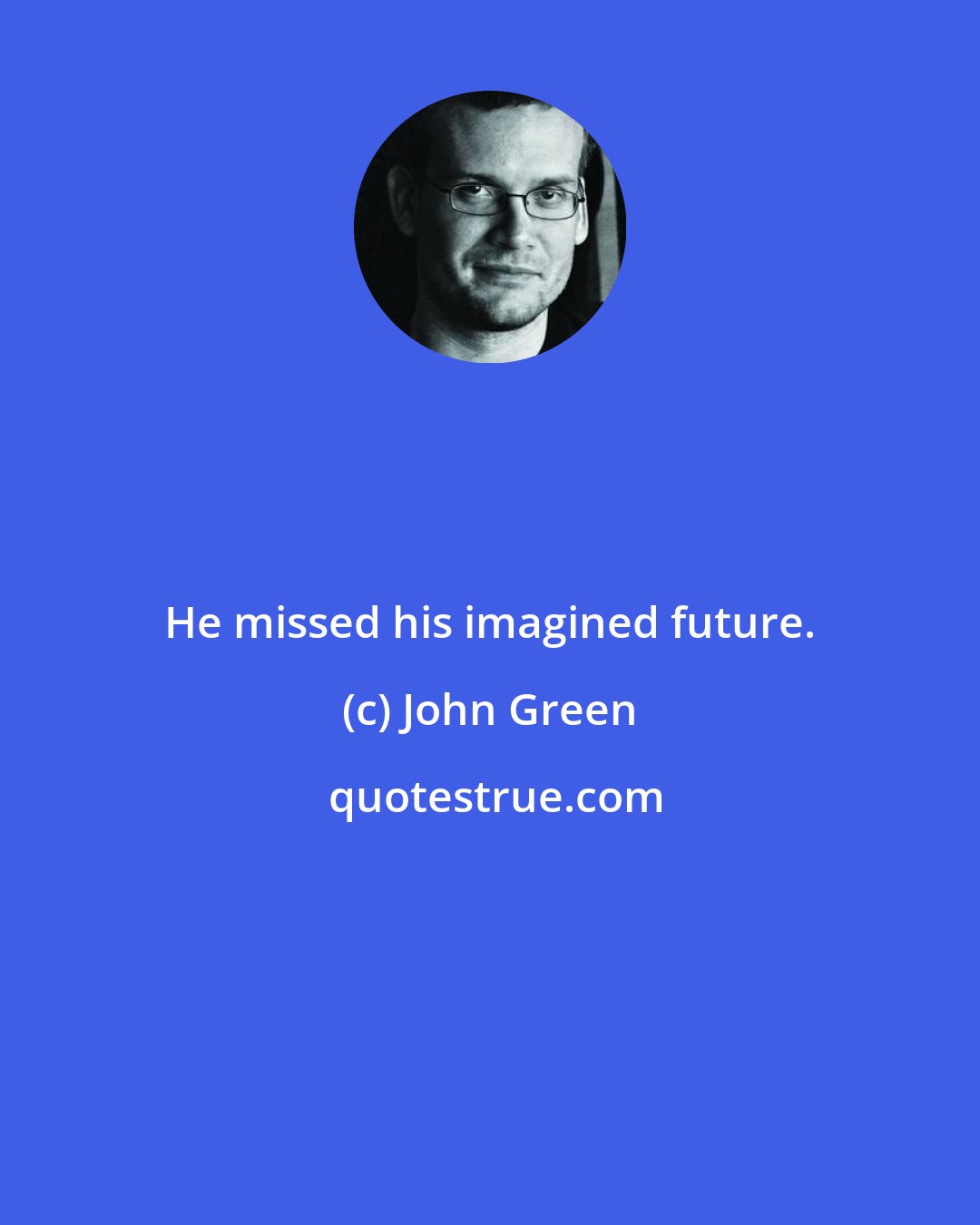 John Green: He missed his imagined future.