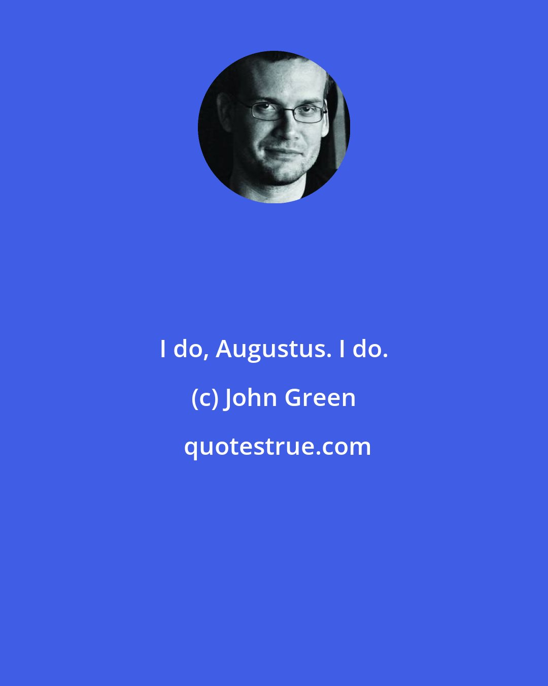 John Green: I do, Augustus. I do.