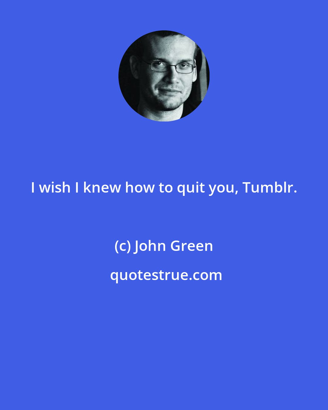 John Green: I wish I knew how to quit you, Tumblr.