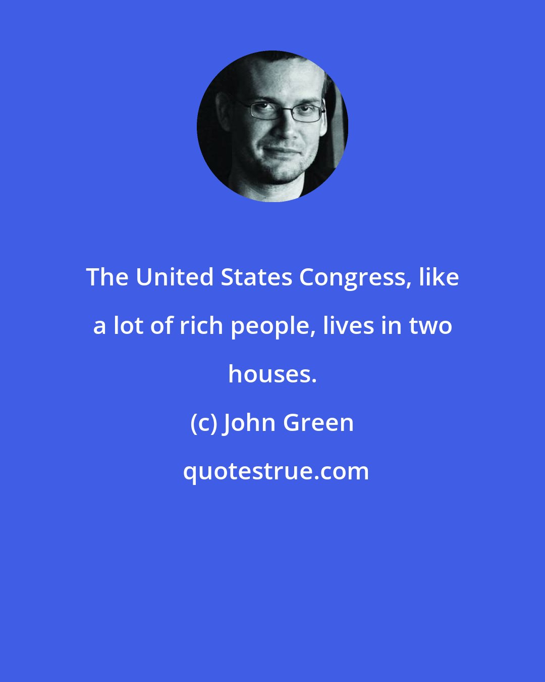 John Green: The United States Congress, like a lot of rich people, lives in two houses.