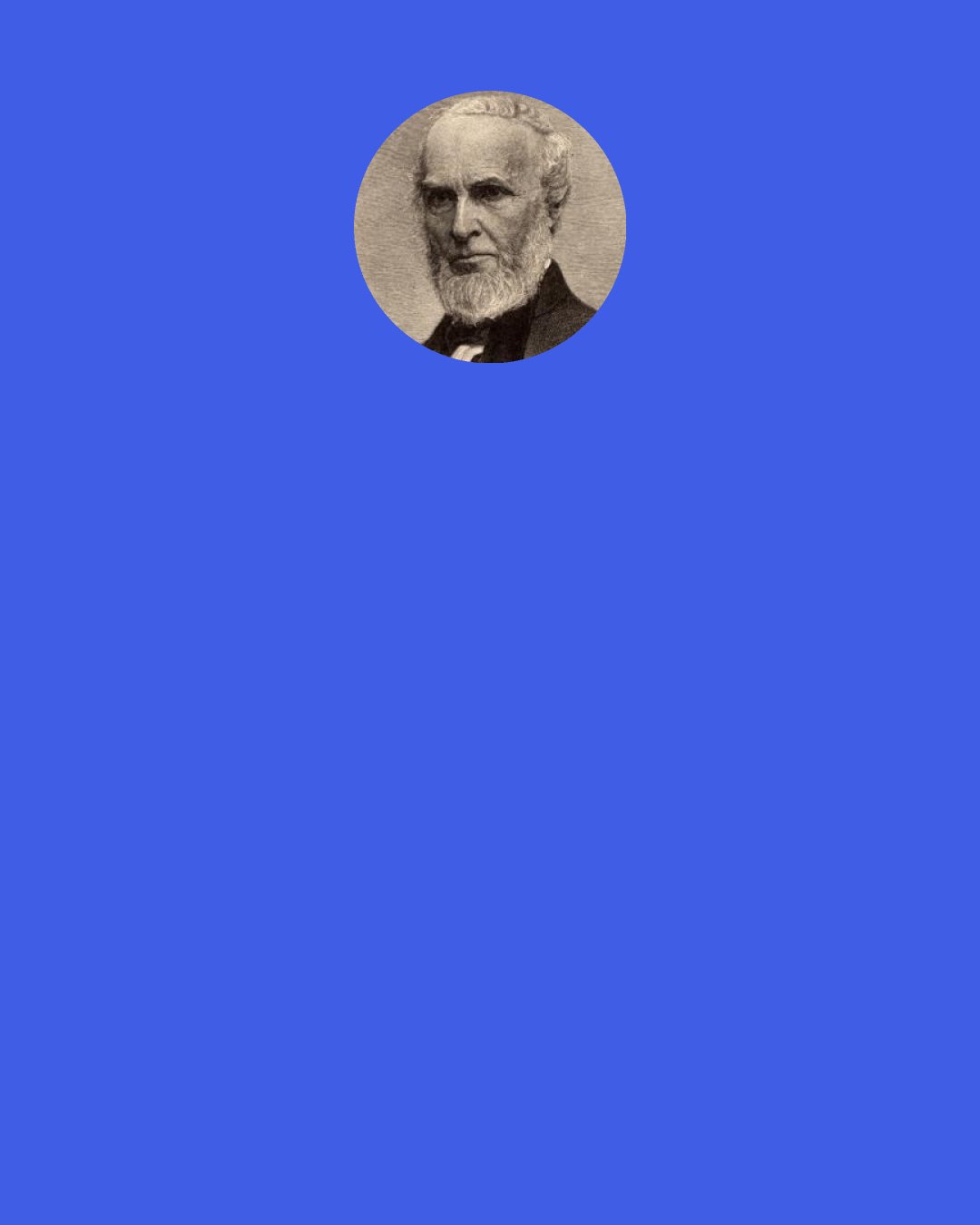 John Greenleaf Whittier: Quite the ugliest face I ever saw was that of a woman whom the world called beautiful. Through its silver veil the evil and ungentle passions looked out, hideous and hateful. On the other hand, there are faces which the multitude, at first glance, pronounce homely, unattractive and such as "Nature fashions by the gross," which I always recognize with a warm heart-thrill. Not for the world would I have one feature changed; they please me as they are; they are hallowed by kind memories, and are beautiful through their associations.