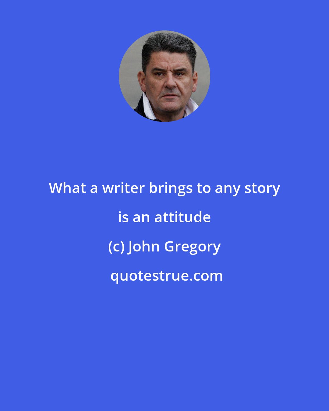 John Gregory: What a writer brings to any story is an attitude