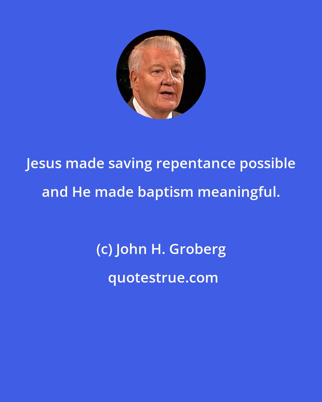 John H. Groberg: Jesus made saving repentance possible and He made baptism meaningful.