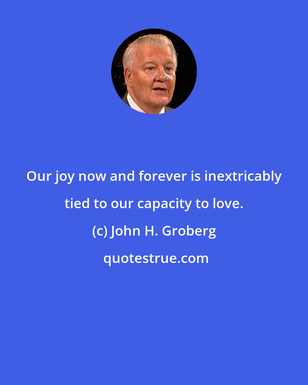 John H. Groberg: Our joy now and forever is inextricably tied to our capacity to love.