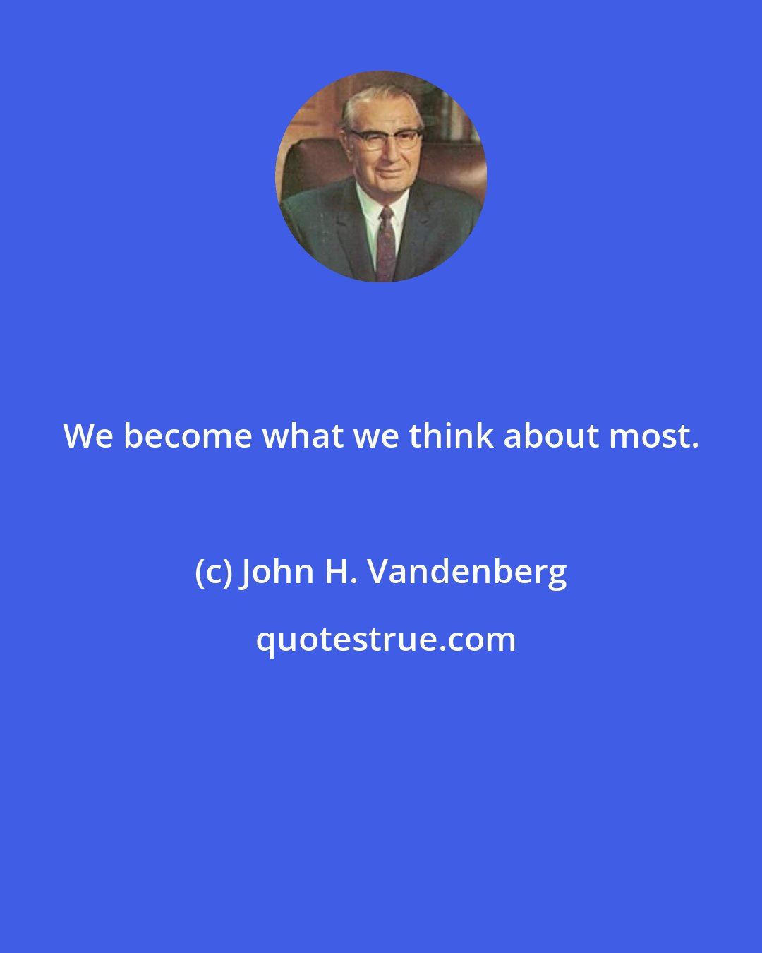 John H. Vandenberg: We become what we think about most.