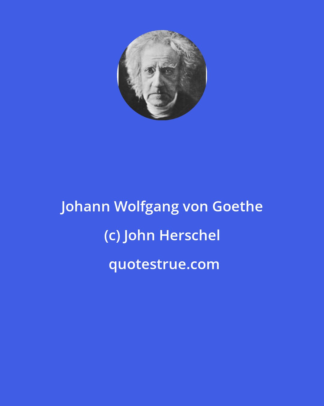 John Herschel: Johann Wolfgang von Goethe