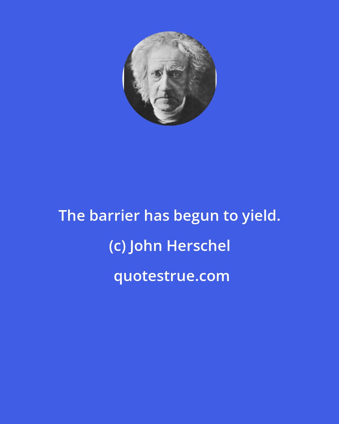 John Herschel: The barrier has begun to yield.