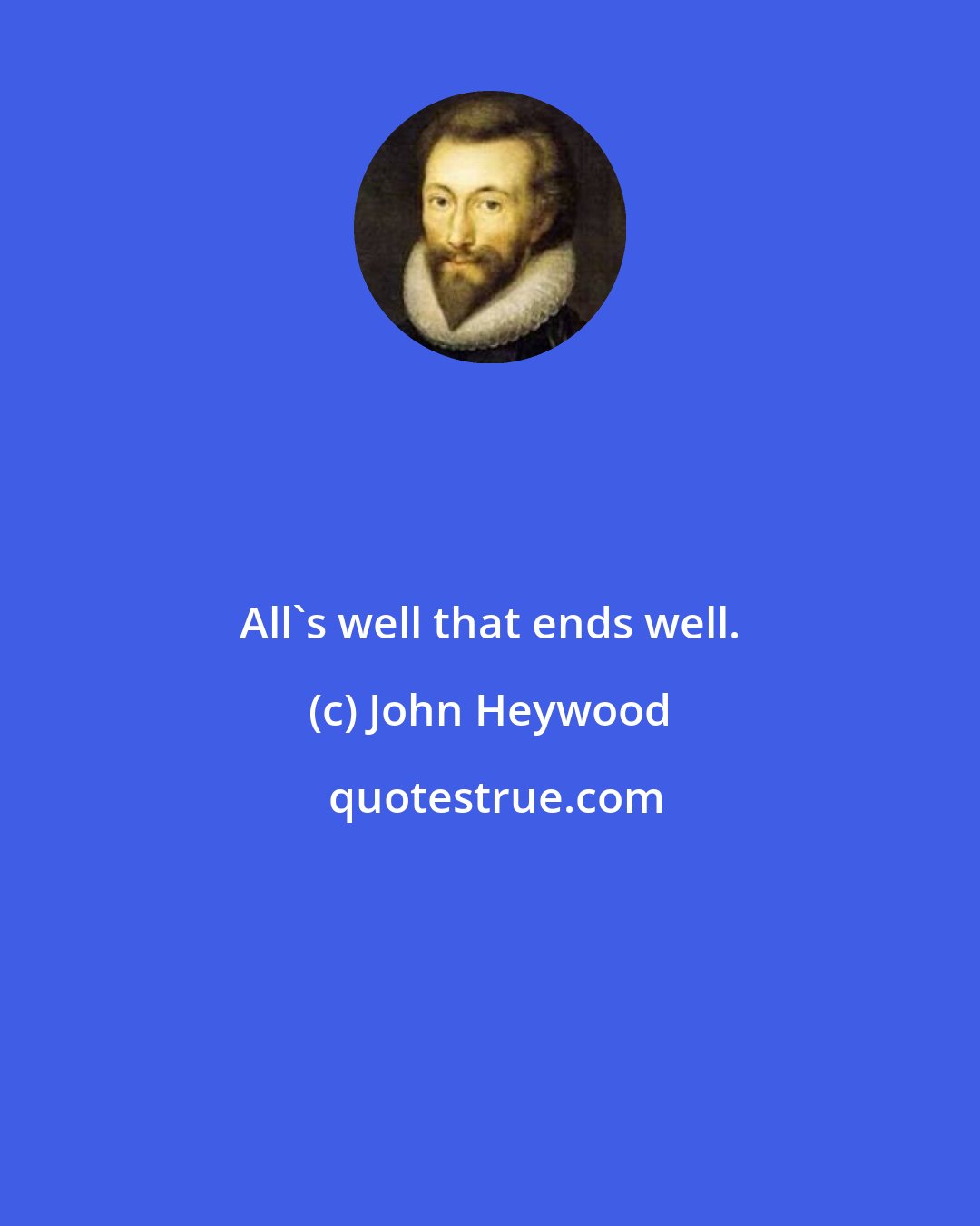 John Heywood: All's well that ends well.