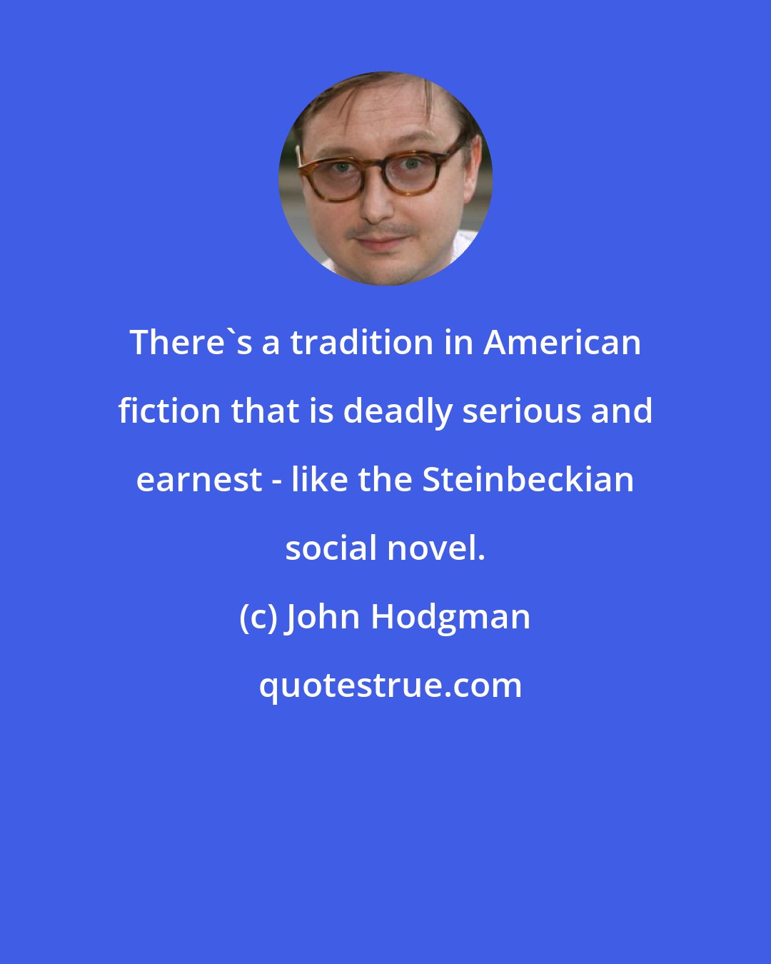 John Hodgman: There's a tradition in American fiction that is deadly serious and earnest - like the Steinbeckian social novel.