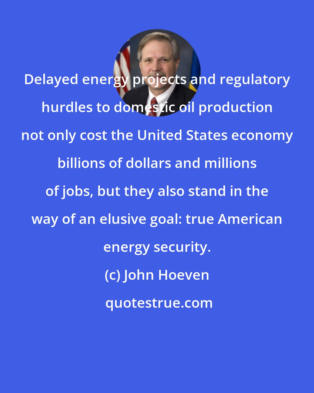 John Hoeven: Delayed energy projects and regulatory hurdles to domestic oil production not only cost the United States economy billions of dollars and millions of jobs, but they also stand in the way of an elusive goal: true American energy security.