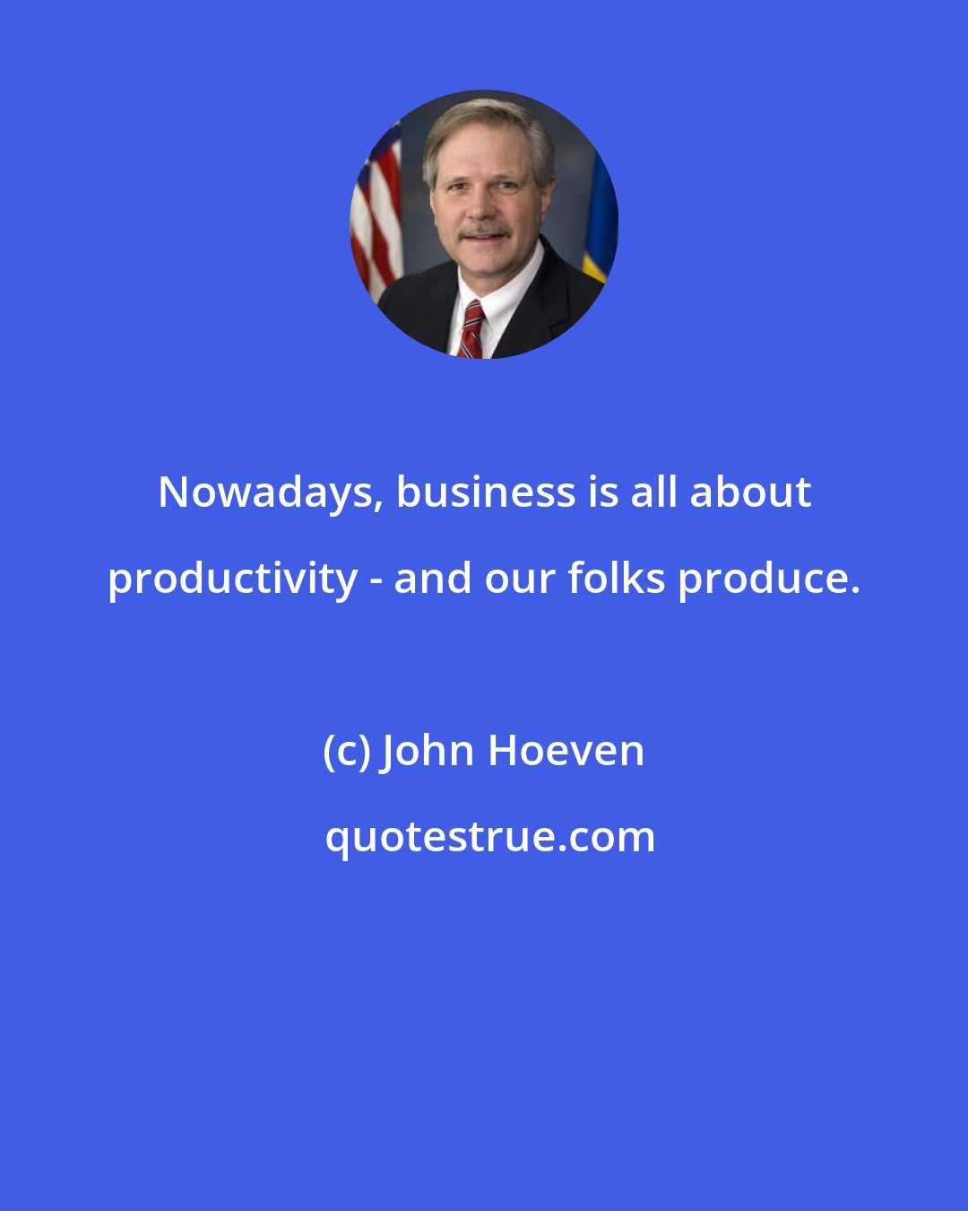 John Hoeven: Nowadays, business is all about productivity - and our folks produce.