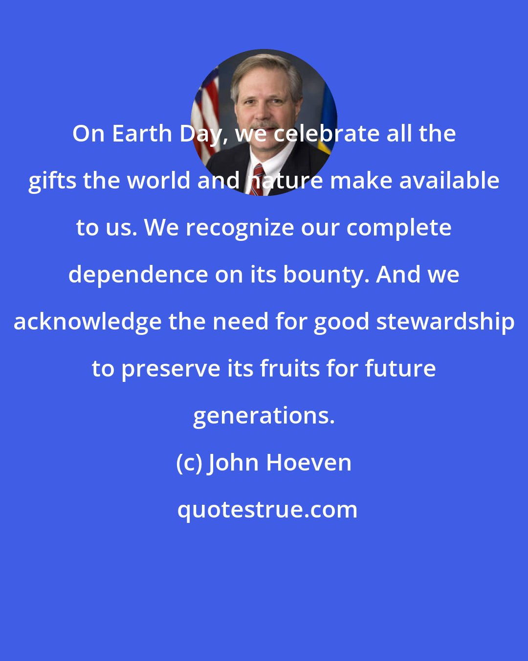 John Hoeven: On Earth Day, we celebrate all the gifts the world and nature make available to us. We recognize our complete dependence on its bounty. And we acknowledge the need for good stewardship to preserve its fruits for future generations.