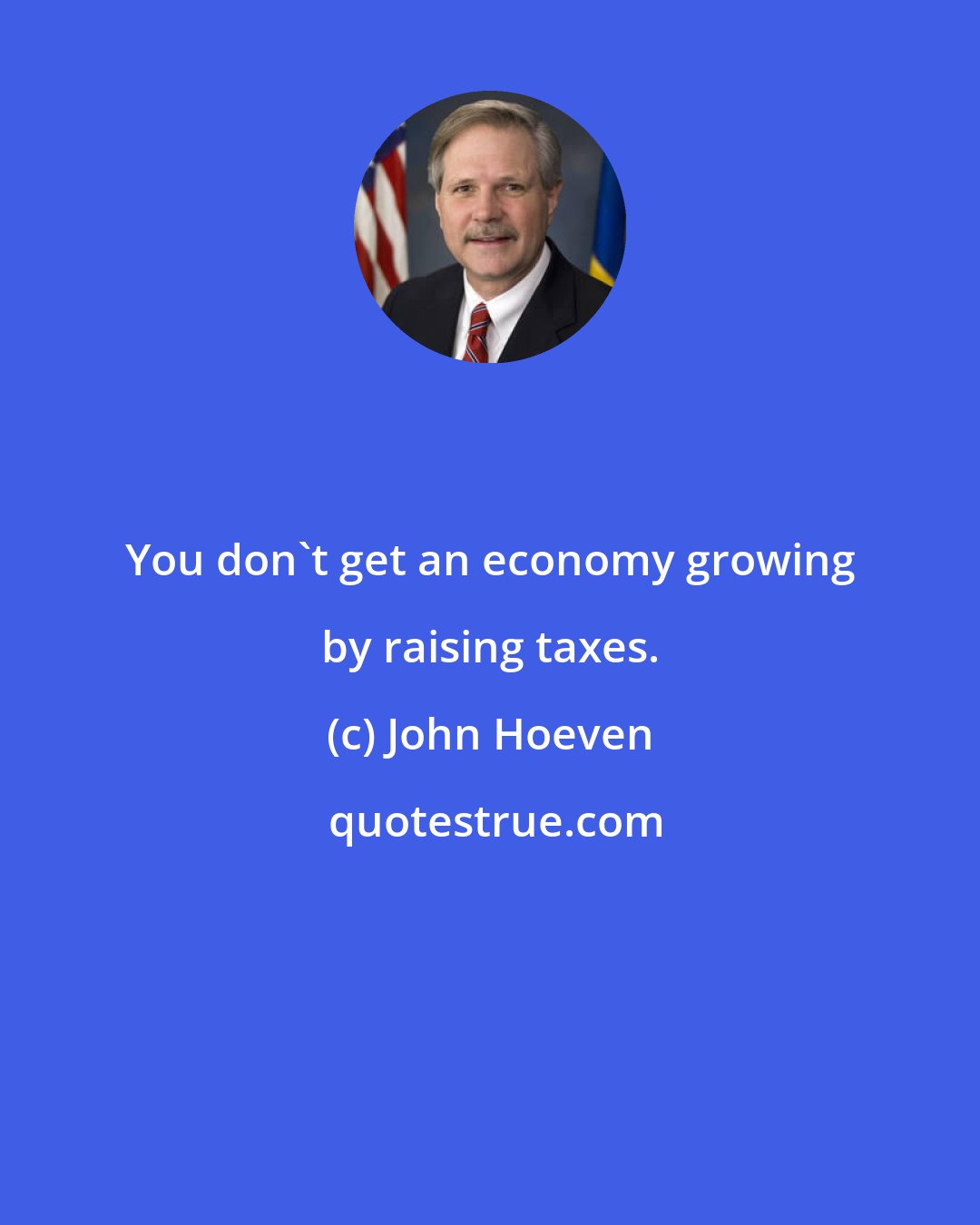 John Hoeven: You don't get an economy growing by raising taxes.