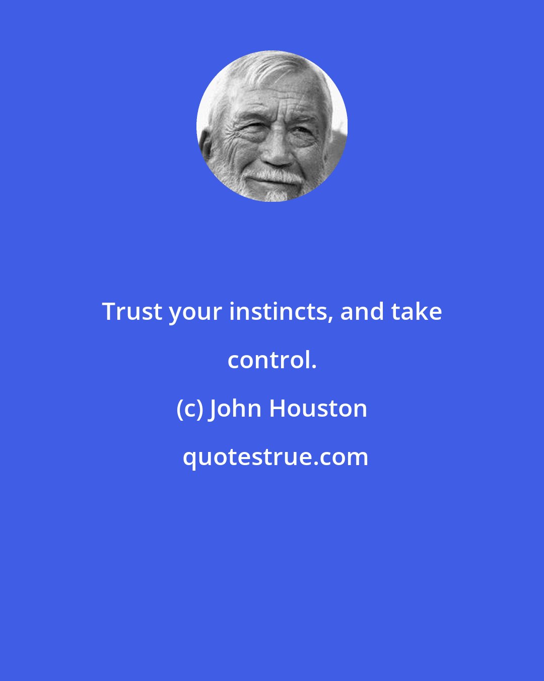 John Houston: Trust your instincts, and take control.