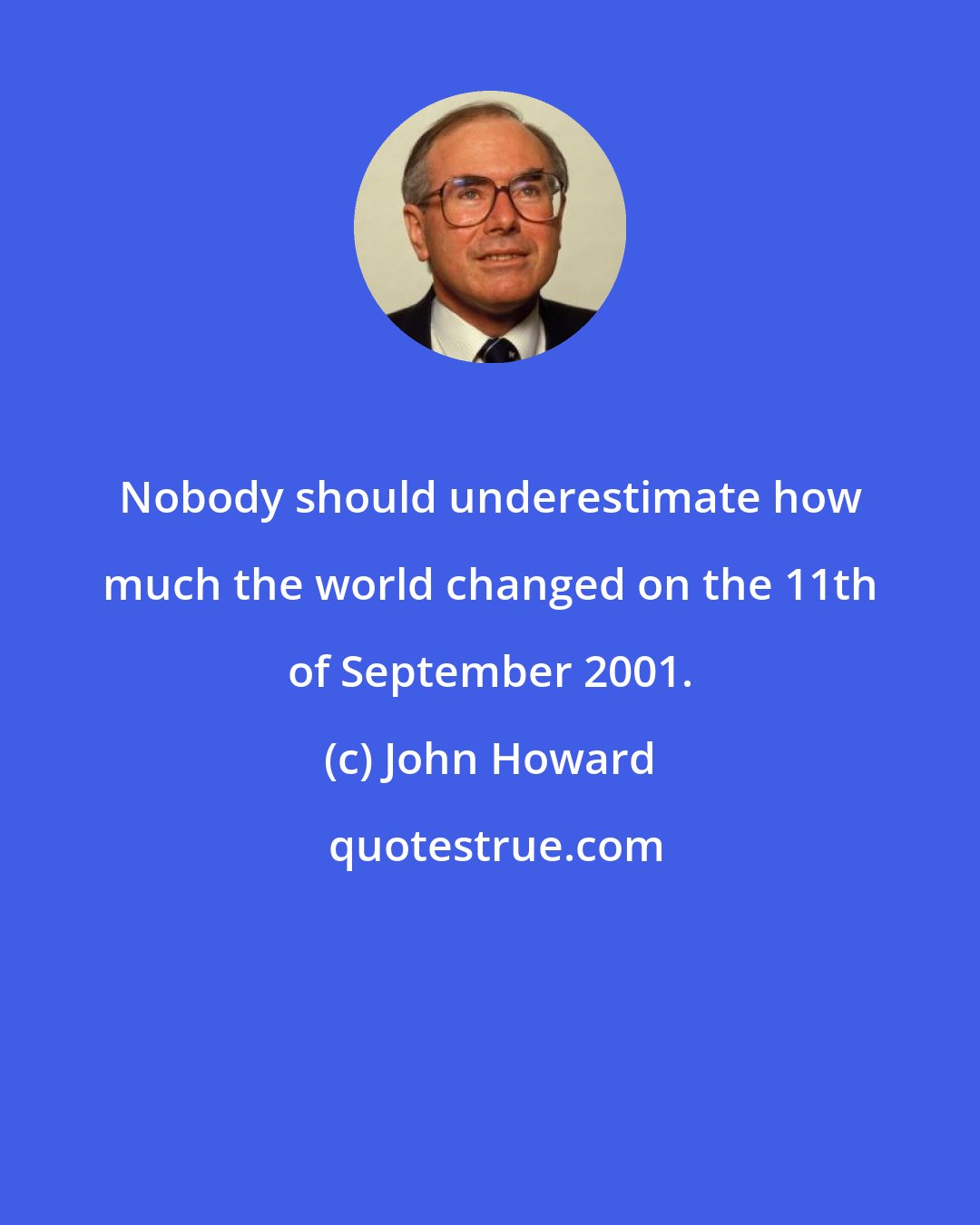 John Howard: Nobody should underestimate how much the world changed on the 11th of September 2001.