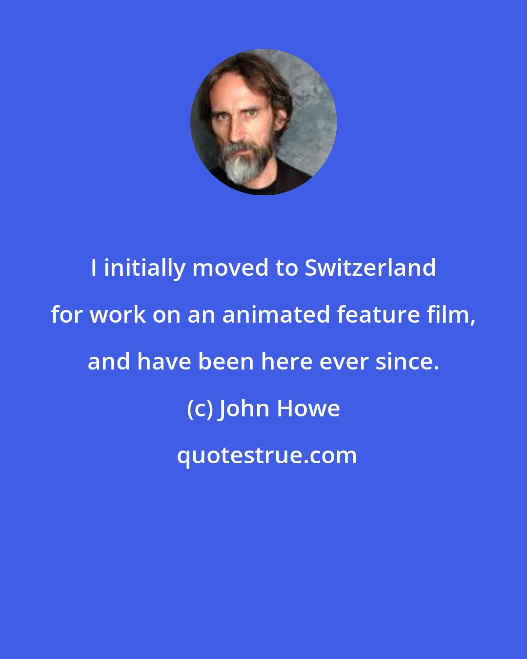 John Howe: I initially moved to Switzerland for work on an animated feature film, and have been here ever since.