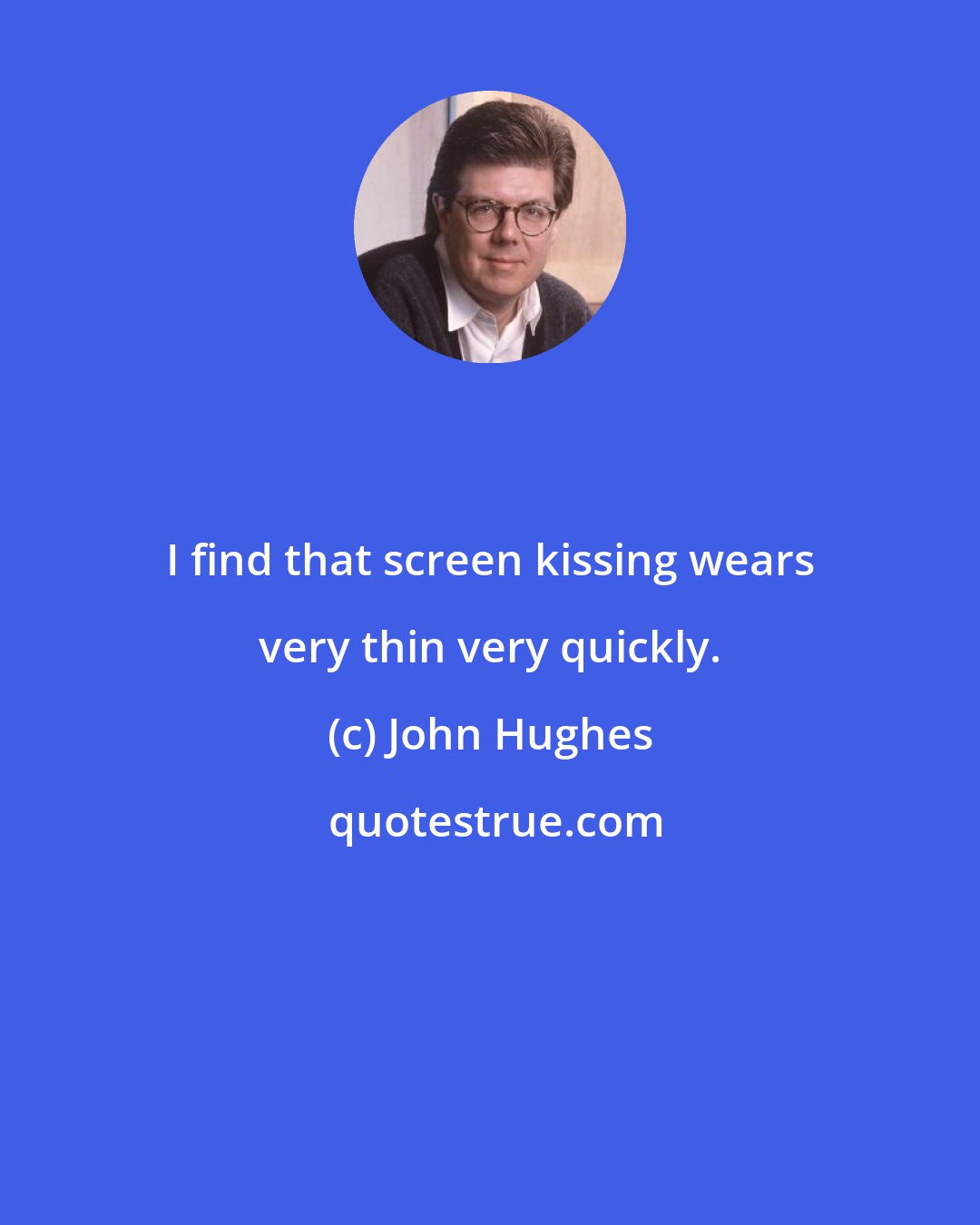 John Hughes: I find that screen kissing wears very thin very quickly.