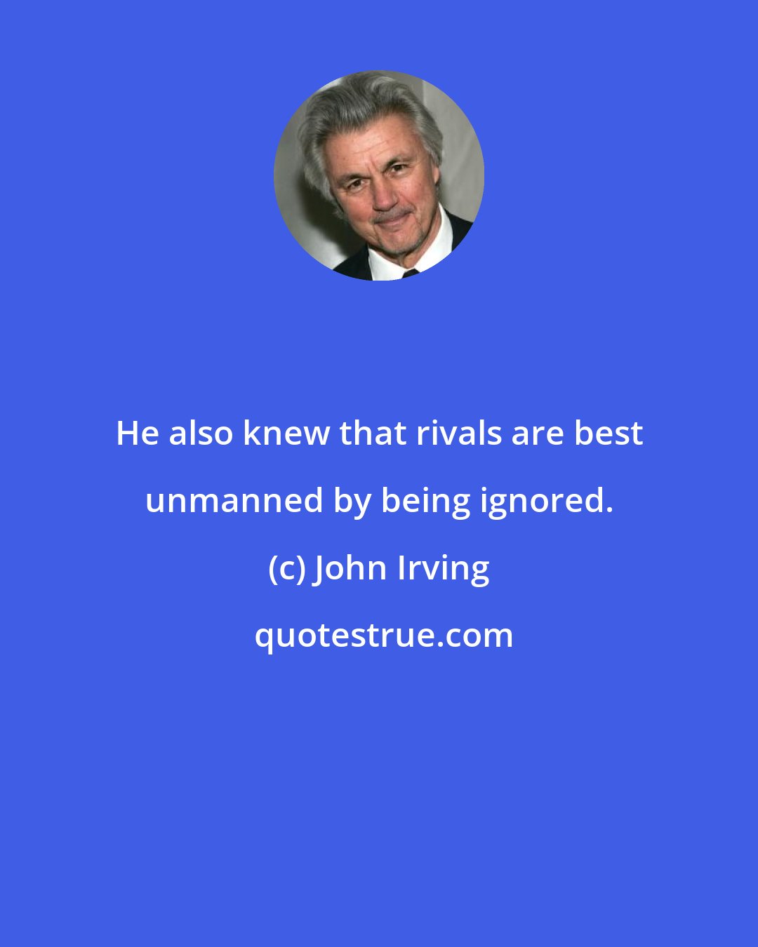 John Irving: He also knew that rivals are best unmanned by being ignored.