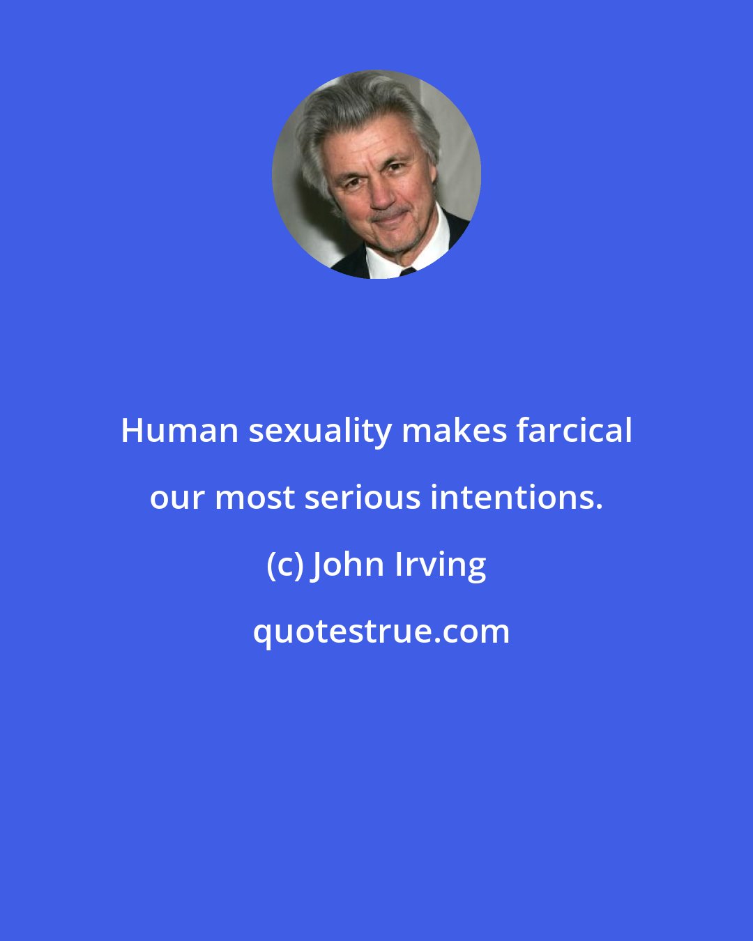 John Irving: Human sexuality makes farcical our most serious intentions.