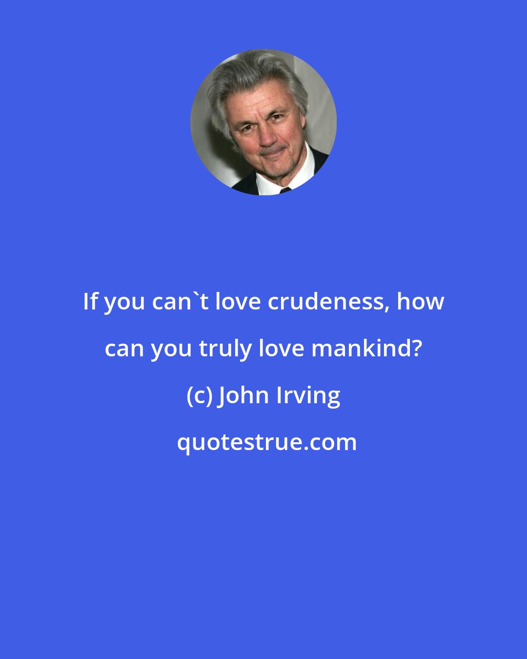 John Irving: If you can't love crudeness, how can you truly love mankind?