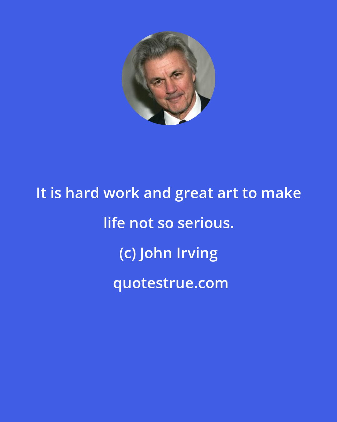 John Irving: It is hard work and great art to make life not so serious.