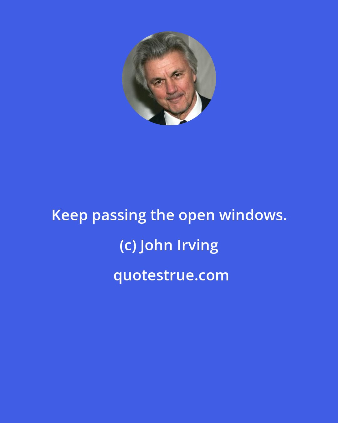 John Irving: Keep passing the open windows.