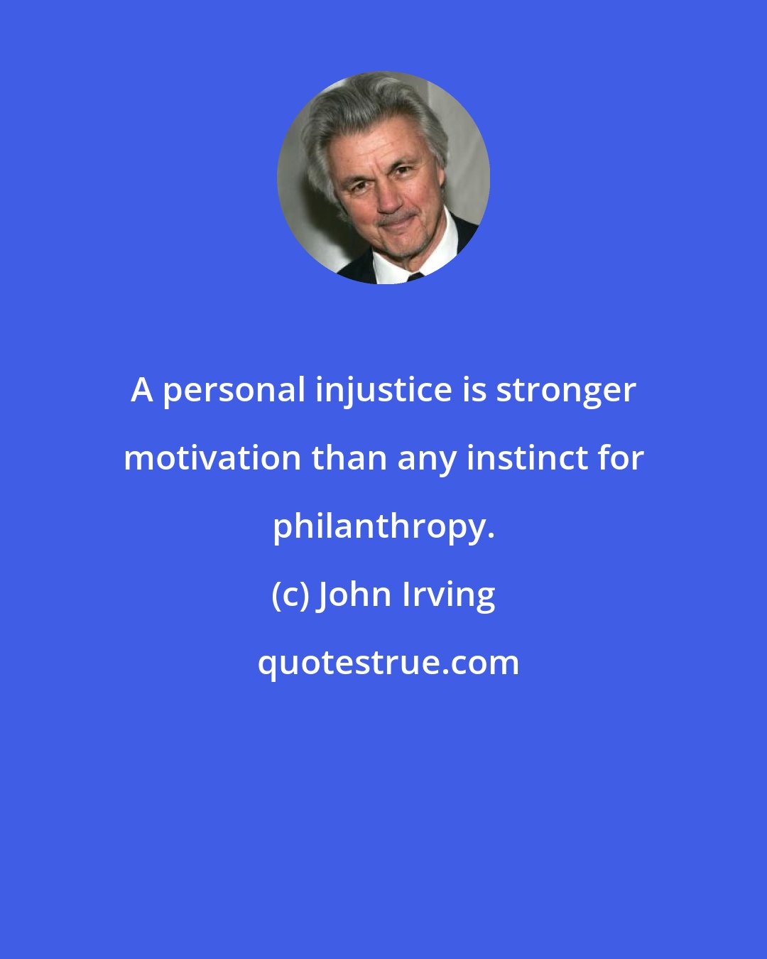 John Irving: A personal injustice is stronger motivation than any instinct for philanthropy.