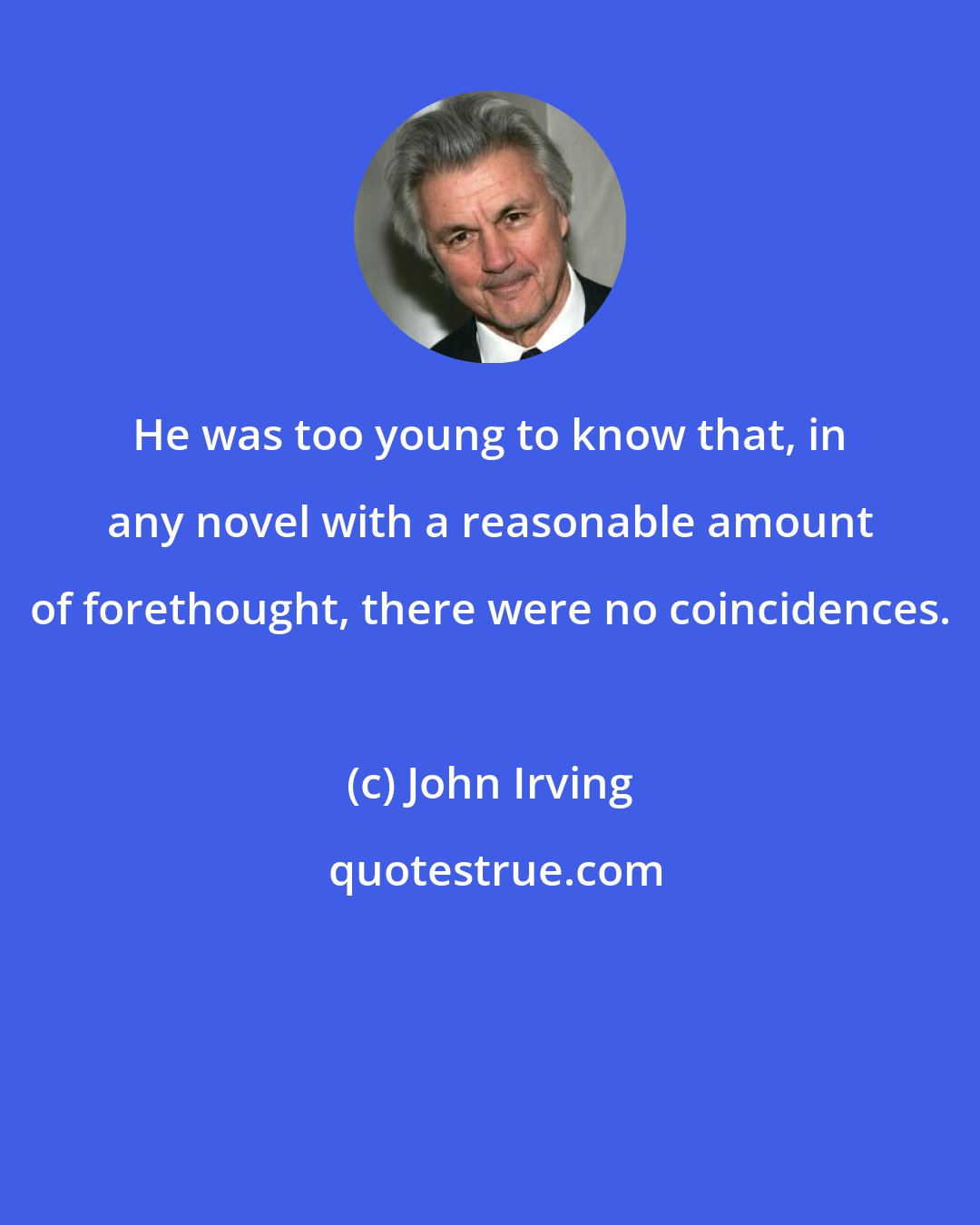 John Irving: He was too young to know that, in any novel with a reasonable amount of forethought, there were no coincidences.