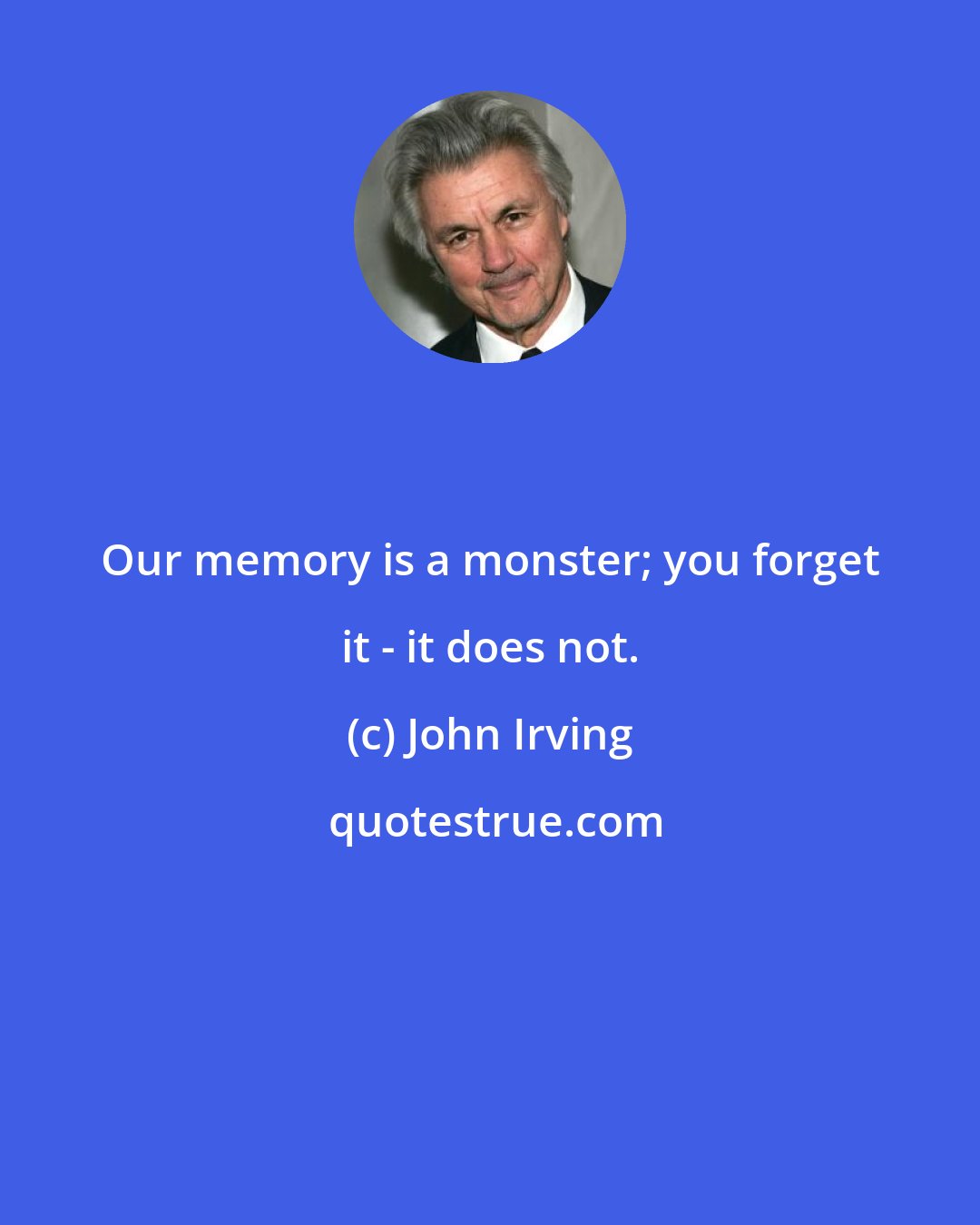 John Irving: Our memory is a monster; you forget it - it does not.