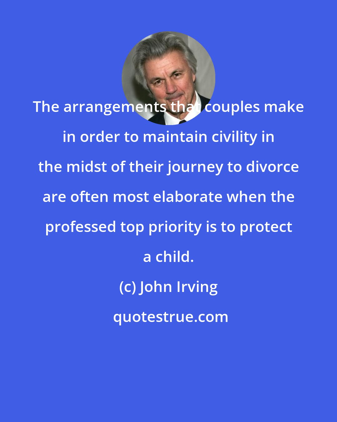 John Irving: The arrangements that couples make in order to maintain civility in the midst of their journey to divorce are often most elaborate when the professed top priority is to protect a child.