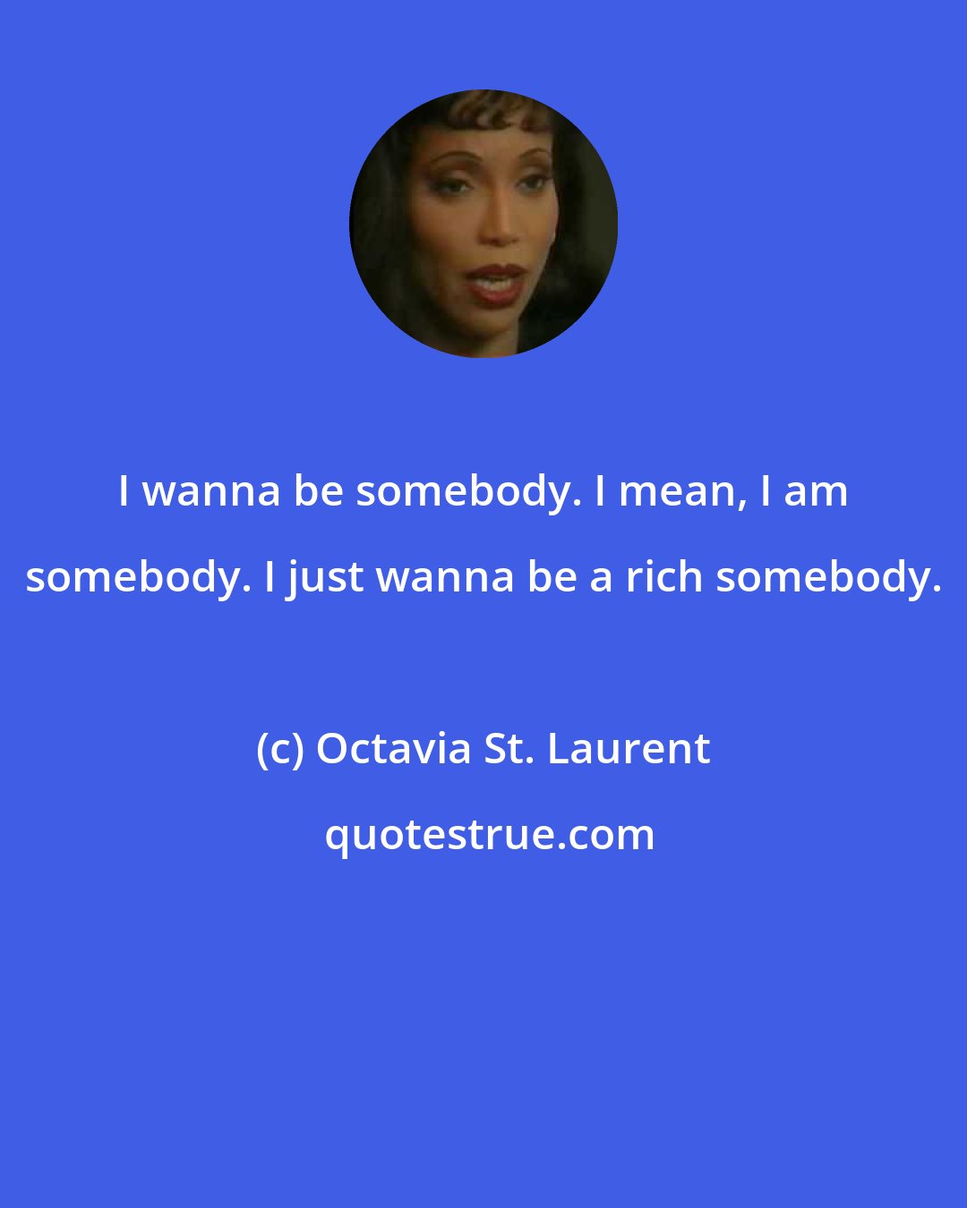 Octavia St. Laurent: I wanna be somebody. I mean, I am somebody. I just wanna be a rich somebody.