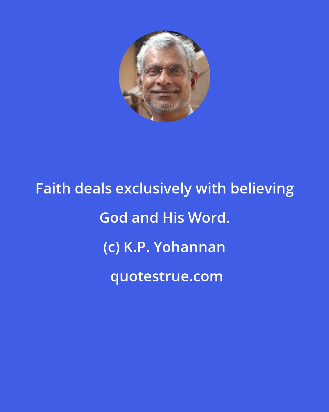 K.P. Yohannan: Faith deals exclusively with believing God and His Word.