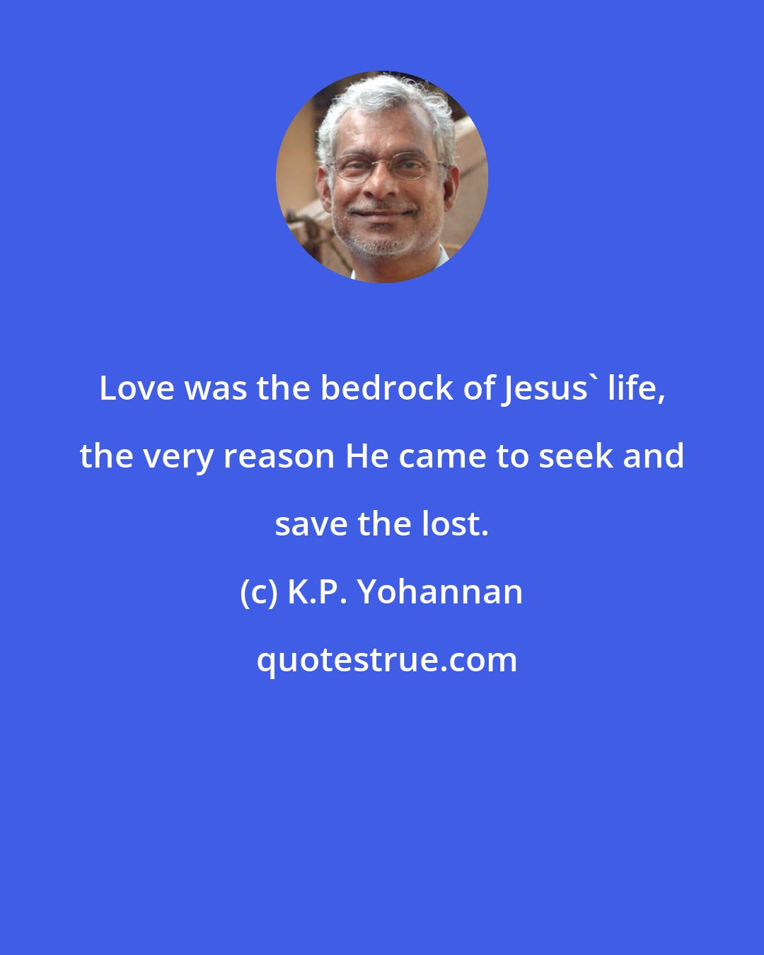 K.P. Yohannan: Love was the bedrock of Jesus' life, the very reason He came to seek and save the lost.