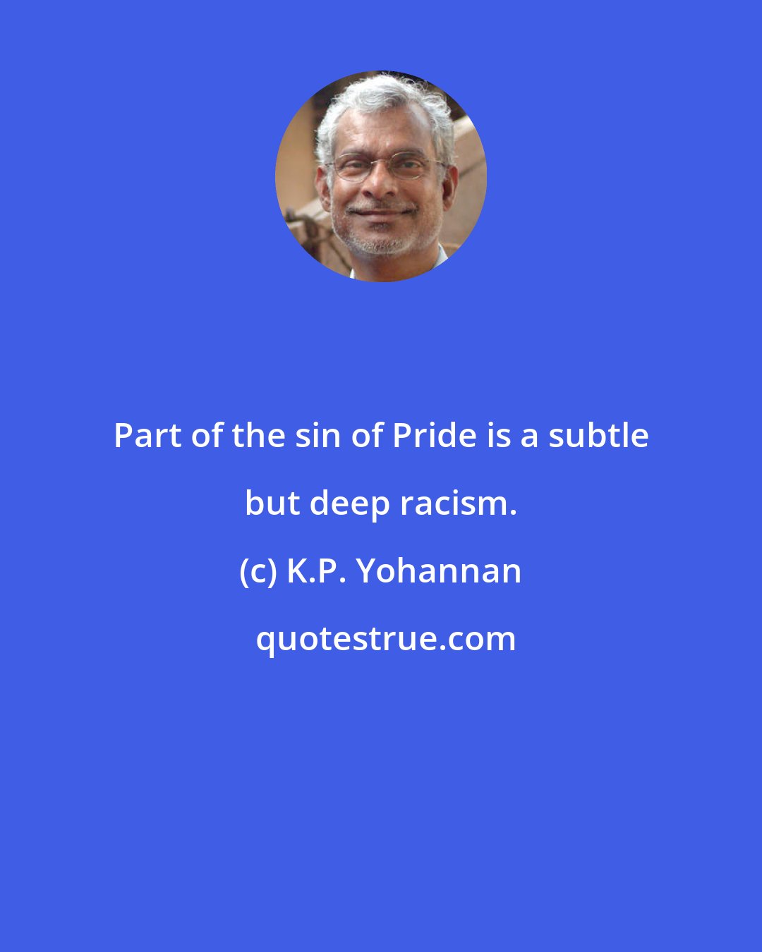 K.P. Yohannan: Part of the sin of Pride is a subtle but deep racism.