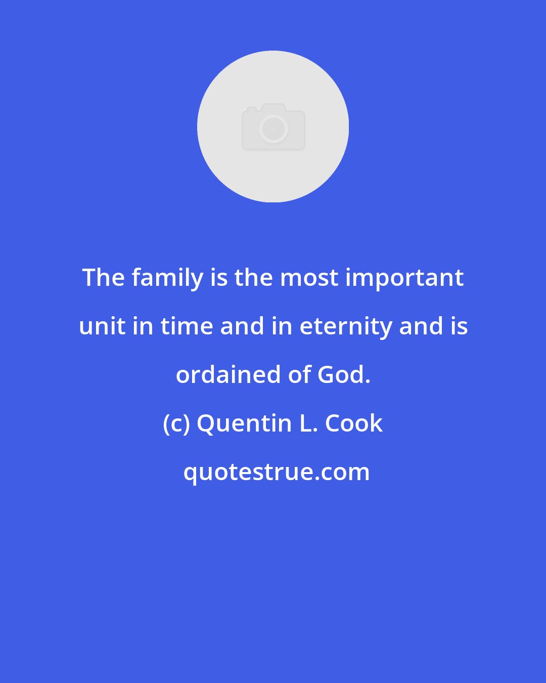 Quentin L. Cook: The family is the most important unit in time and in eternity and is ordained of God.