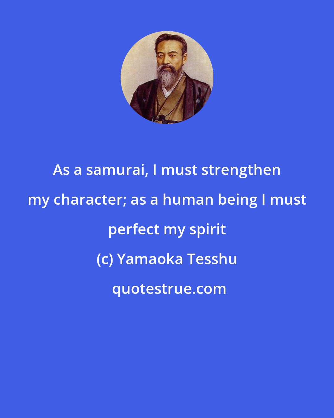 Yamaoka Tesshu: As a samurai, I must strengthen my character; as a human being I must perfect my spirit