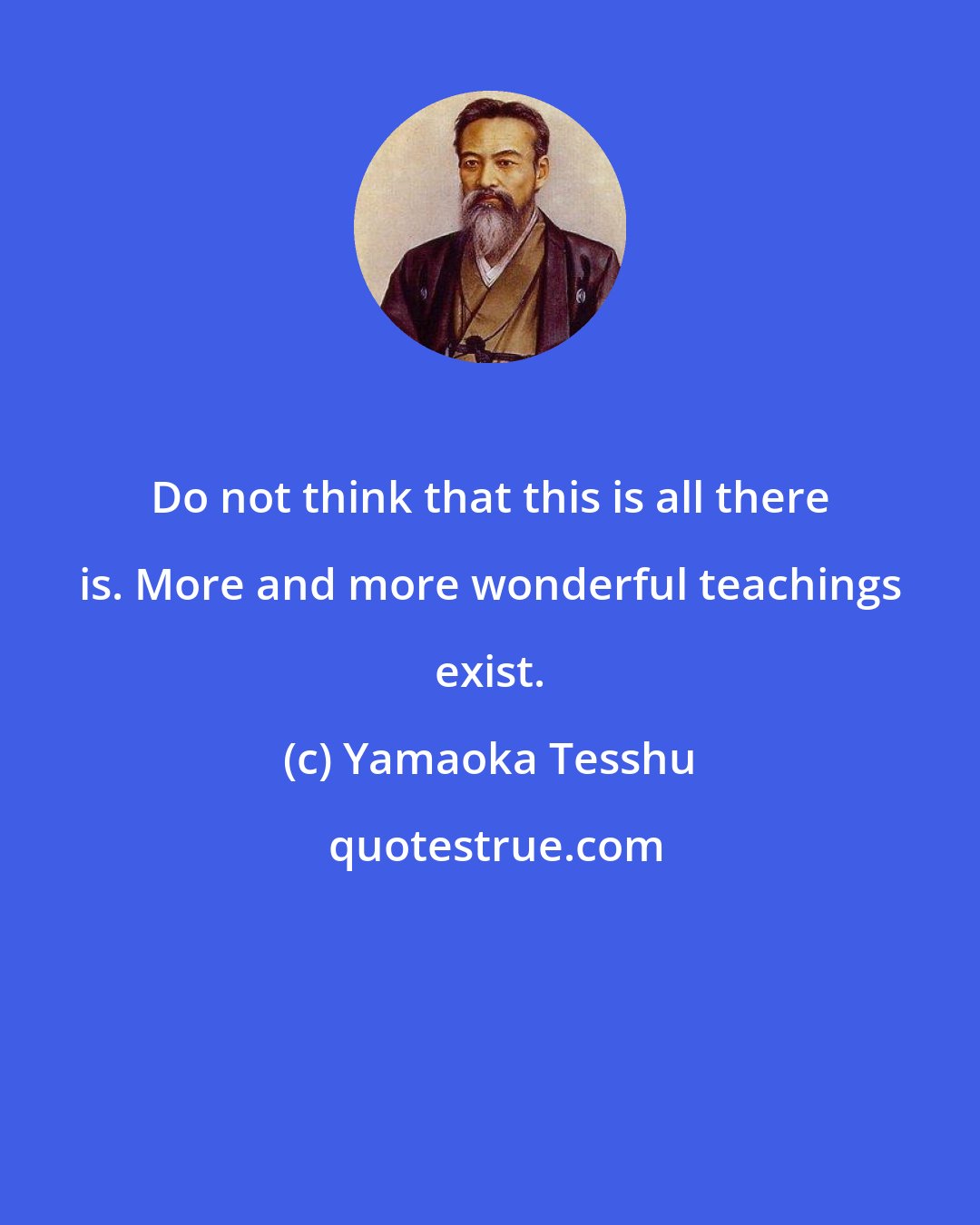 Yamaoka Tesshu: Do not think that this is all there is. More and more wonderful teachings exist.