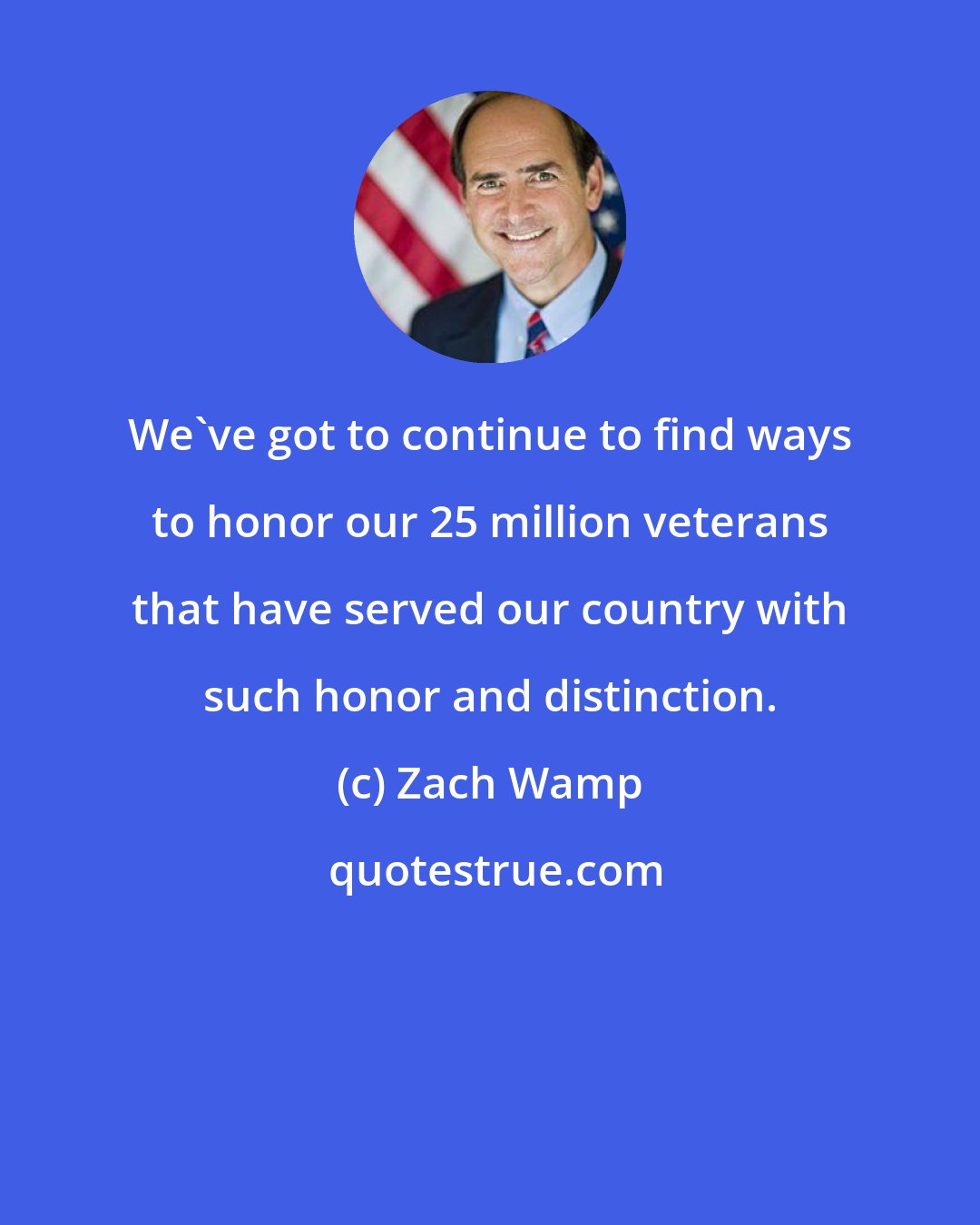 Zach Wamp: We've got to continue to find ways to honor our 25 million veterans that have served our country with such honor and distinction.