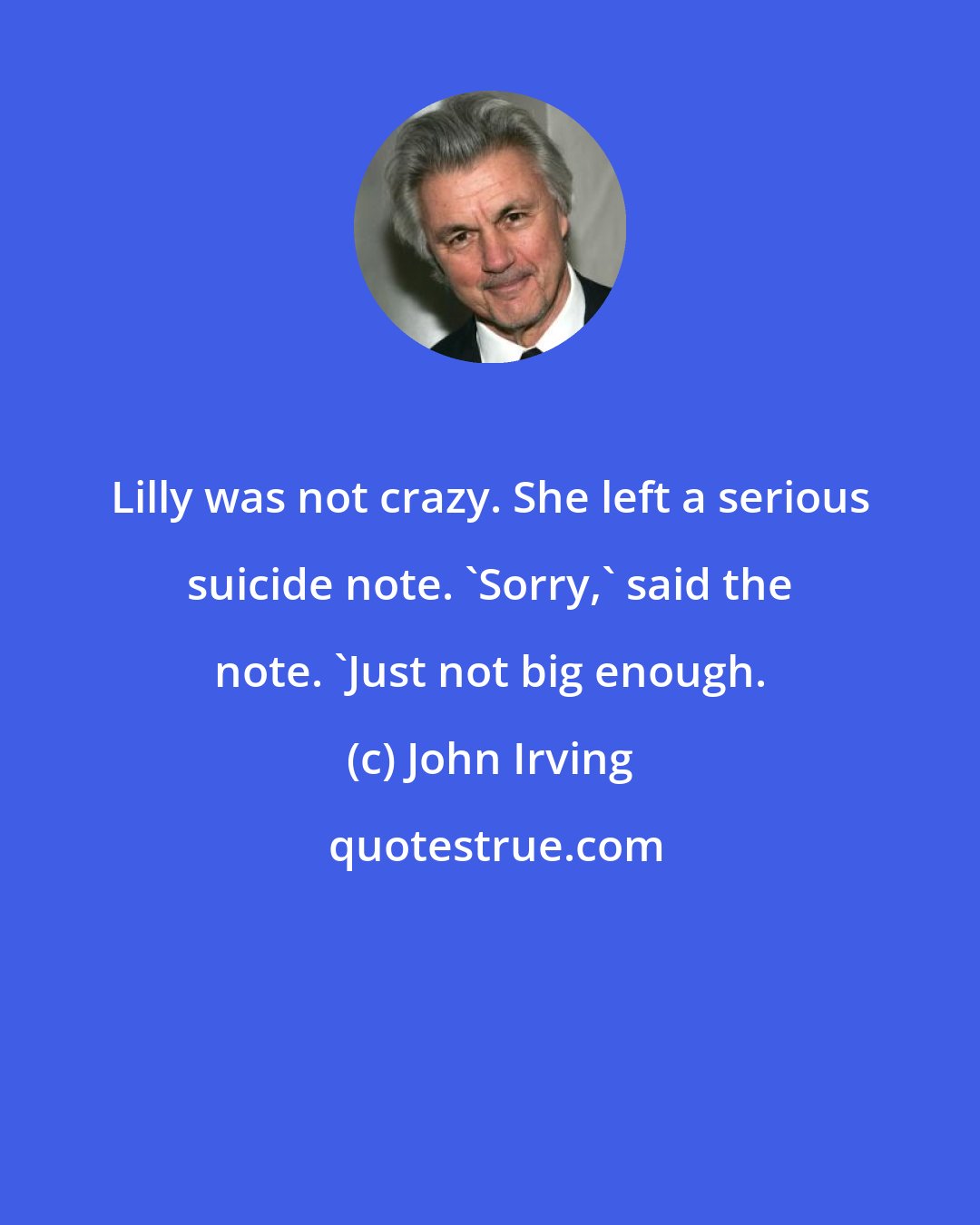 John Irving: Lilly was not crazy. She left a serious suicide note. 'Sorry,' said the note. 'Just not big enough.