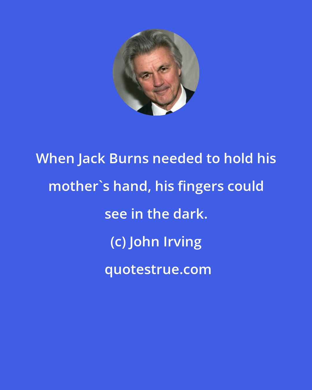 John Irving: When Jack Burns needed to hold his mother's hand, his fingers could see in the dark.