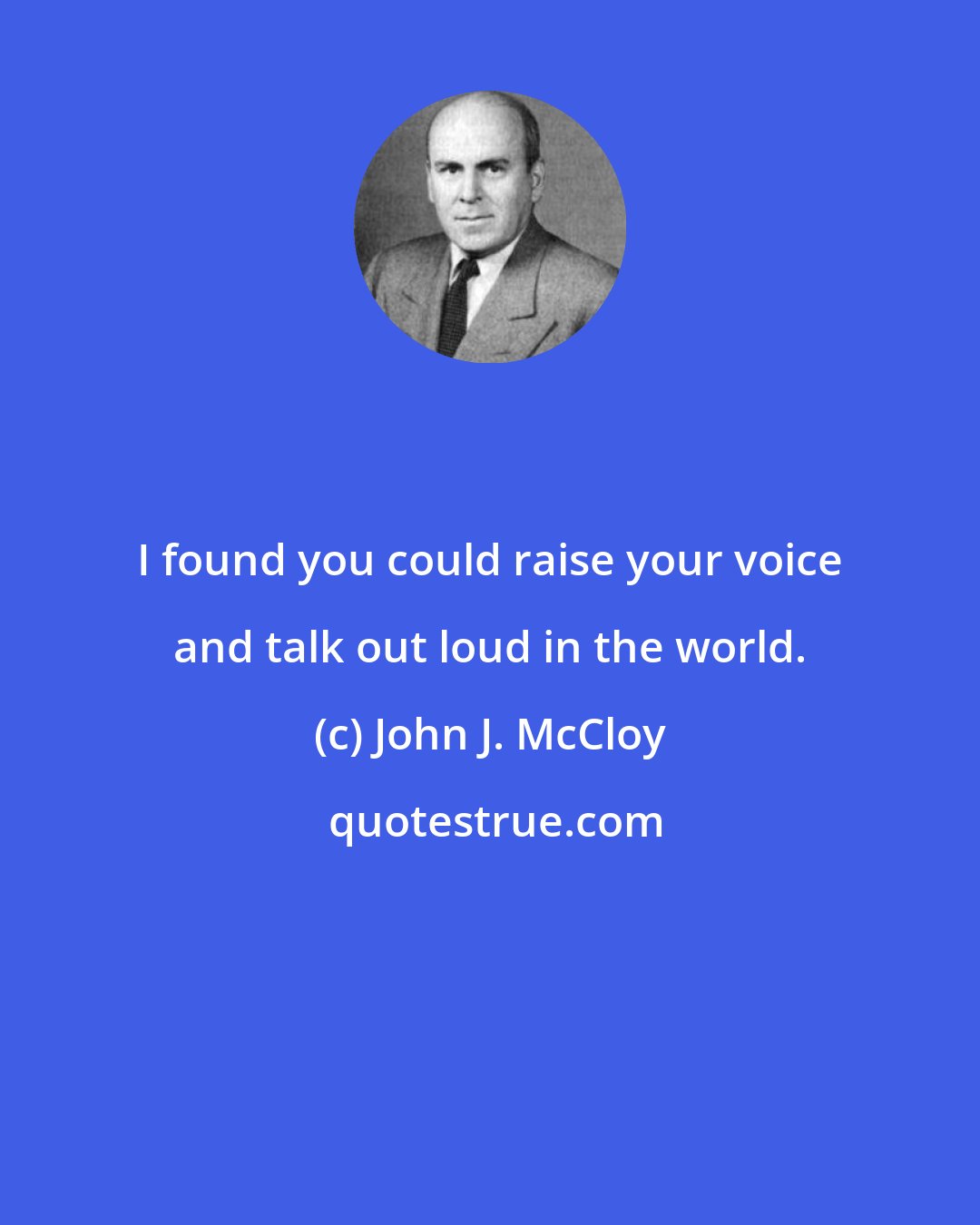 John J. McCloy: I found you could raise your voice and talk out loud in the world.