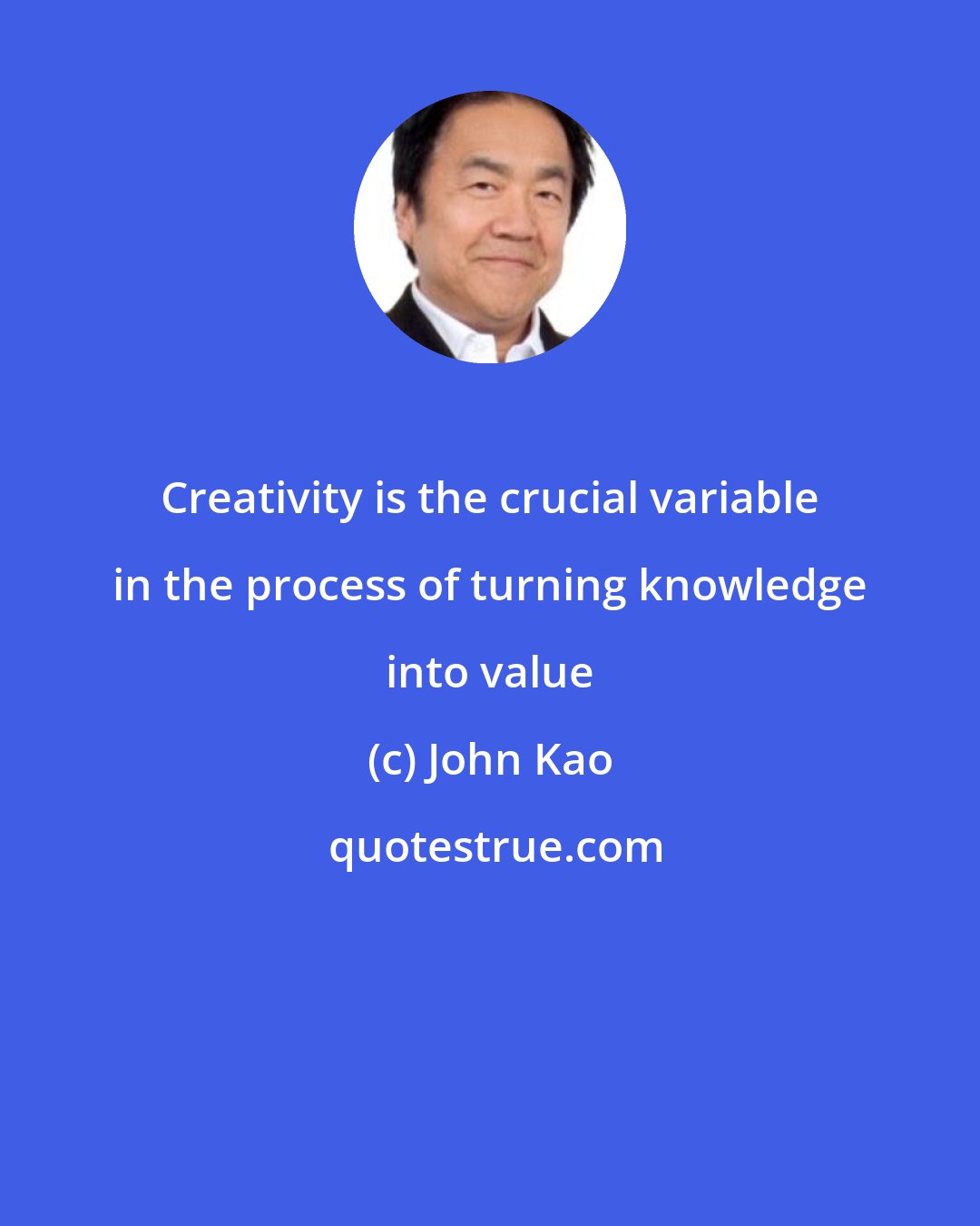 John Kao: Creativity is the crucial variable in the process of turning knowledge into value